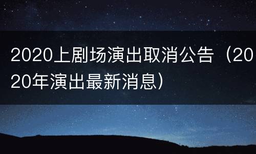 2020上剧场演出取消公告（2020年演出最新消息）