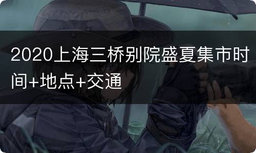 2020上海三桥别院盛夏集市时间+地点+交通