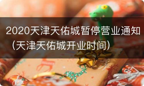 2020天津天佑城暂停营业通知（天津天佑城开业时间）