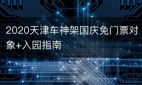 2020天津车神架国庆免门票对象+入园指南