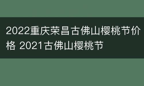 2022重庆荣昌古佛山樱桃节价格 2021古佛山樱桃节