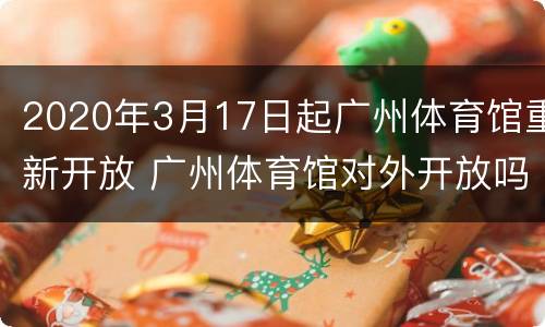 2020年3月17日起广州体育馆重新开放 广州体育馆对外开放吗