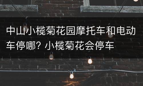 中山小榄菊花园摩托车和电动车停哪? 小榄菊花会停车