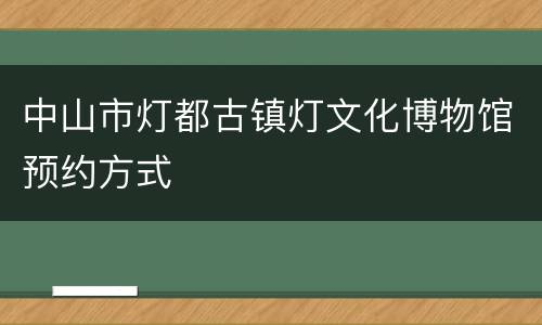 中山市灯都古镇灯文化博物馆预约方式