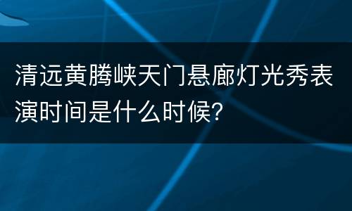 清远黄腾峡天门悬廊灯光秀表演时间是什么时候？