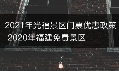 2021年光福景区门票优惠政策 2020年福建免费景区