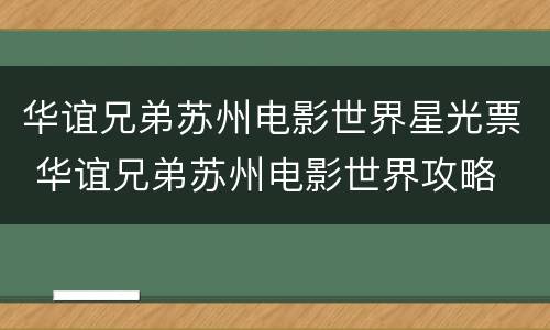 华谊兄弟苏州电影世界星光票 华谊兄弟苏州电影世界攻略