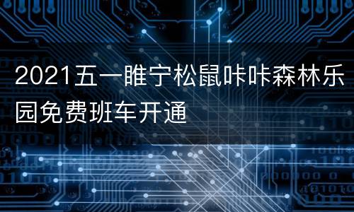 2021五一睢宁松鼠咔咔森林乐园免费班车开通