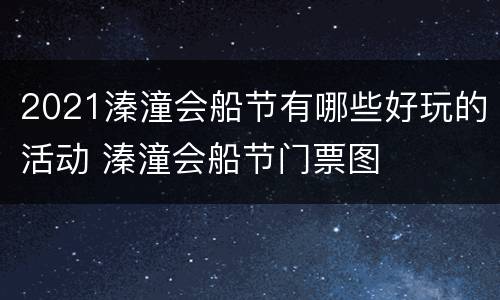 2021溱潼会船节有哪些好玩的活动 溱潼会船节门票图