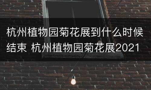 杭州植物园菊花展到什么时候结束 杭州植物园菊花展2021
