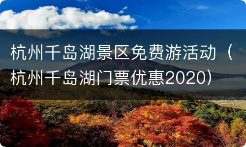 杭州千岛湖景区免费游活动（杭州千岛湖门票优惠2020）