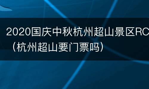 2020国庆中秋杭州超山景区RC（杭州超山要门票吗）