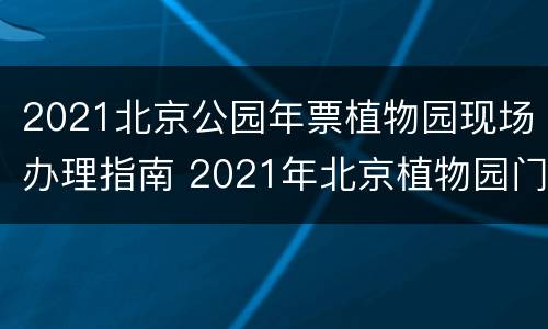 2021北京公园年票植物园现场办理指南 2021年北京植物园门票