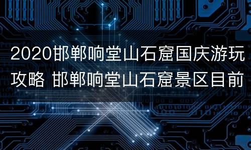 2020邯郸响堂山石窟国庆游玩攻略 邯郸响堂山石窟景区目前收费吗