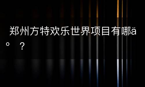  郑州方特欢乐世界项目有哪些？