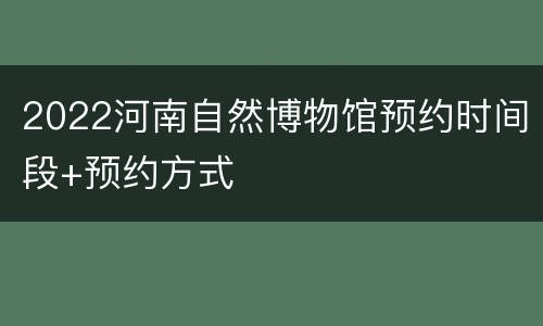 2022河南自然博物馆预约时间段+预约方式