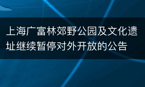 上海广富林郊野公园及文化遗址继续暂停对外开放的公告