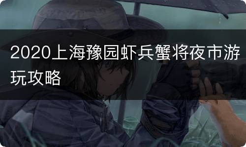 2020上海豫园虾兵蟹将夜市游玩攻略