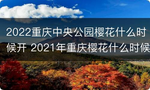 2022重庆中央公园樱花什么时候开 2021年重庆樱花什么时候开