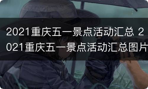 2021重庆五一景点活动汇总 2021重庆五一景点活动汇总图片