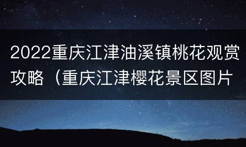 2022重庆江津油溪镇桃花观赏攻略（重庆江津樱花景区图片）
