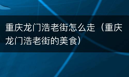 重庆龙门浩老街怎么走（重庆龙门浩老街的美食）
