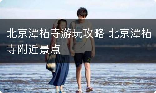 北京潭柘寺游玩攻略 北京潭柘寺附近景点