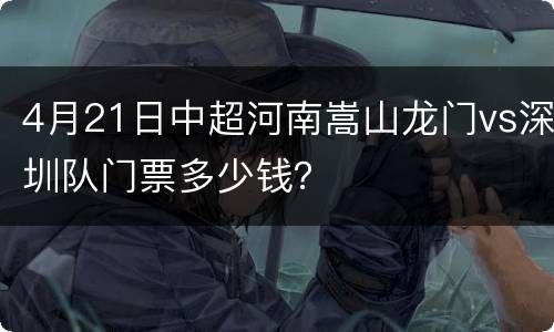 4月21日中超河南嵩山龙门vs深圳队门票多少钱？