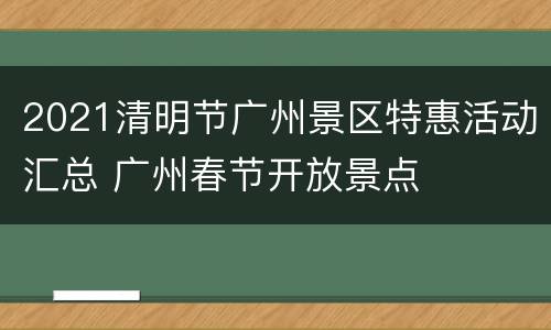 2021清明节广州景区特惠活动汇总 广州春节开放景点