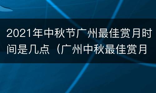 2021年中秋节广州最佳赏月时间是几点（广州中秋最佳赏月地点）