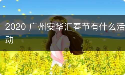 2020 广州安华汇春节有什么活动