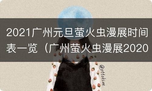2021广州元旦萤火虫漫展时间表一览（广州萤火虫漫展2020元旦）