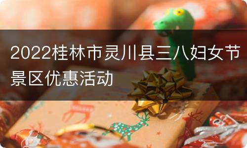 2022桂林市灵川县三八妇女节景区优惠活动