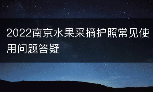 2022南京水果采摘护照常见使用问题答疑