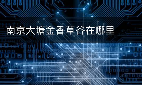 南京大塘金香草谷在哪里
