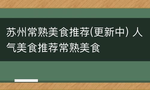 苏州常熟美食推荐(更新中) 人气美食推荐常熟美食
