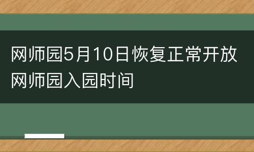 网师园5月10日恢复正常开放 网师园入园时间