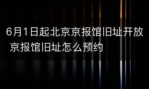 6月1日起北京京报馆旧址开放 京报馆旧址怎么预约
