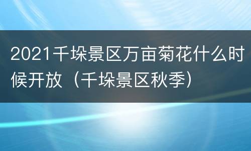 2021千垛景区万亩菊花什么时候开放（千垛景区秋季）