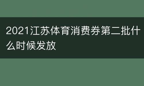 2021江苏体育消费券第二批什么时候发放