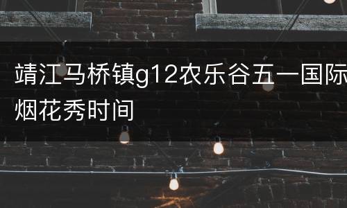 靖江马桥镇g12农乐谷五一国际烟花秀时间