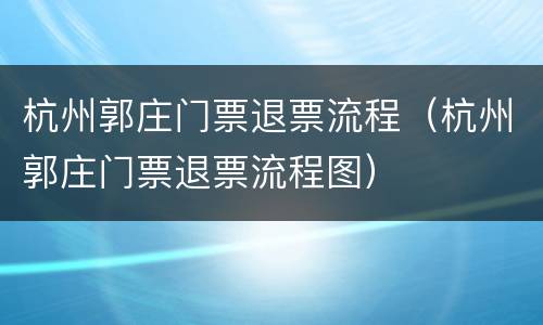 杭州郭庄门票退票流程（杭州郭庄门票退票流程图）
