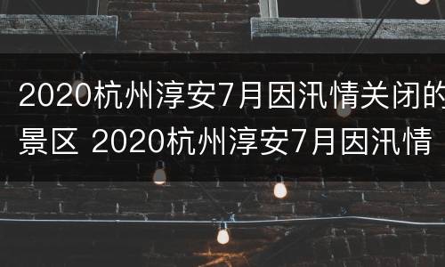 2020杭州淳安7月因汛情关闭的景区 2020杭州淳安7月因汛情关闭的景区有哪些