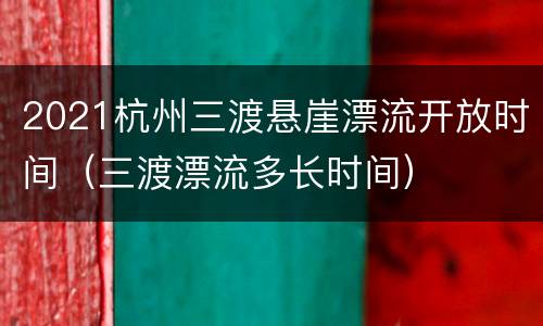 2021杭州三渡悬崖漂流开放时间（三渡漂流多长时间）