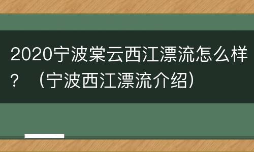 2020宁波棠云西江漂流怎么样？（宁波西江漂流介绍）