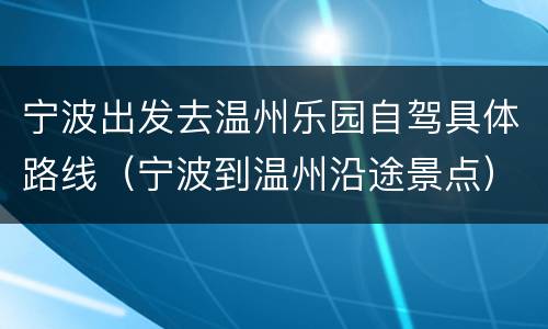 宁波出发去温州乐园自驾具体路线（宁波到温州沿途景点）