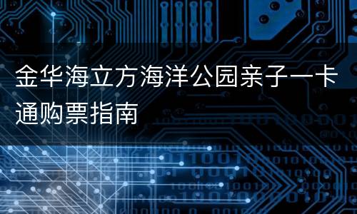 金华海立方海洋公园亲子一卡通购票指南