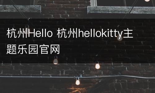 杭州Hello 杭州hellokitty主题乐园官网