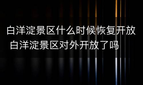白洋淀景区什么时候恢复开放 白洋淀景区对外开放了吗