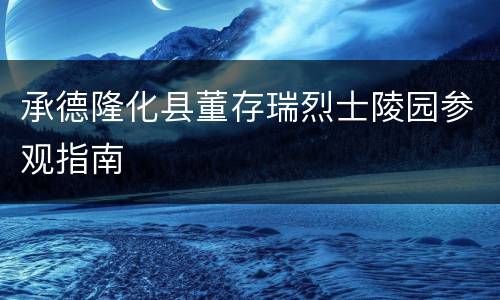 承德隆化县董存瑞烈士陵园参观指南